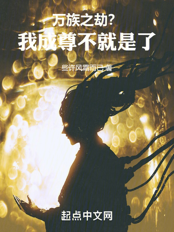万族之劫？我成尊不就是了(些许风霜而已)小说在线阅读-首发起点中文网