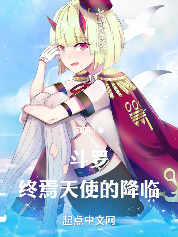 斗罗：终焉天使的降临(沈亦初)小说在线阅读-首发起点中文网