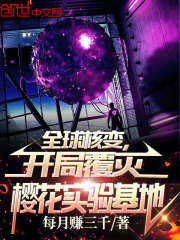 全球核变，开局覆灭樱花实验基地在线阅读