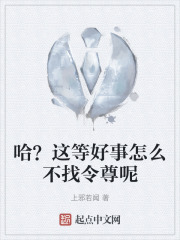 哈？这等好事怎么不找令尊呢在线阅读