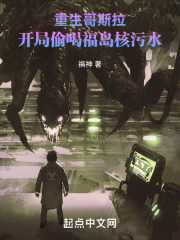 重生哥斯拉：开局偷喝福岛核污水在线阅读