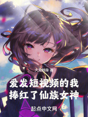 爱发短视频的我，捧红了仙族女神在线阅读
