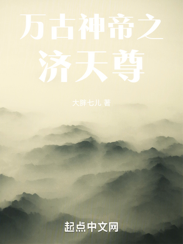 万古神帝之济天尊(大胖七儿)小说在线阅读-首发起点中文网