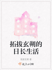 拓拔玄朔的日长生活在线阅读