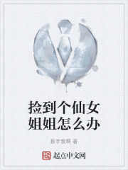 捡到个仙女姐姐怎么办在线阅读
