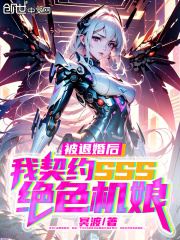 被退婚后，我契约SSS绝色机娘在线阅读