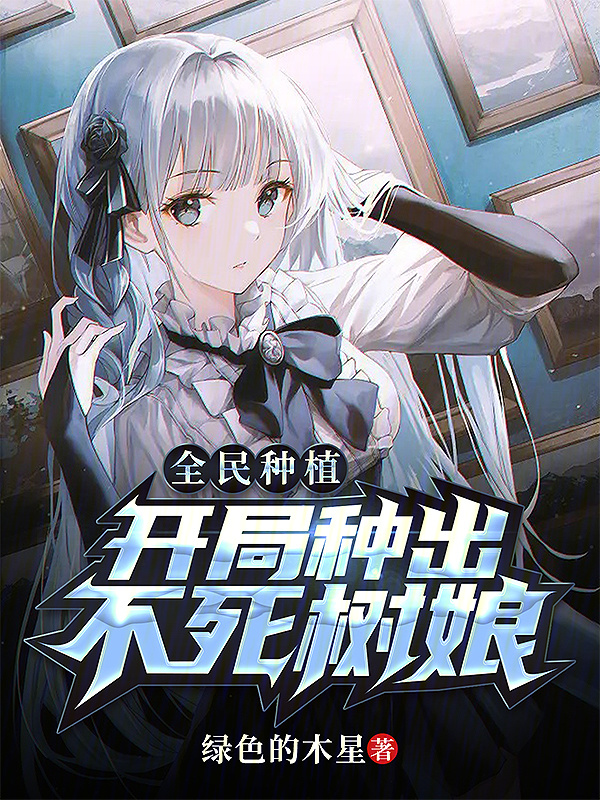 全民种植：开局种出不死树娘在线阅读