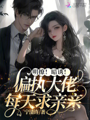 明撩！暗诱！偏执大佬每天求亲亲在线阅读