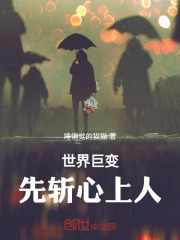 世界巨变，先斩心上人在线阅读