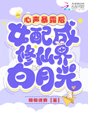 心声暴露后，女配成修仙界白月光在线阅读