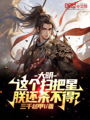 大明：这个扫把星，朕还杀不得？在线阅读