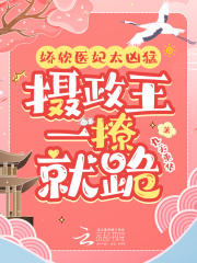 娇软医妃太凶猛，摄政王一撩就跪在线阅读