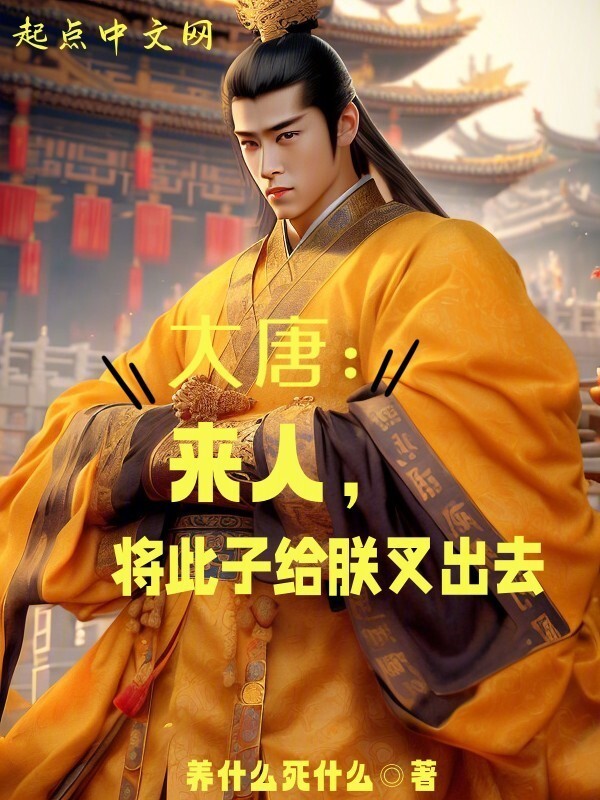 大唐：来人，将此子给朕叉出去(养什么死什么)小说在线阅读-首发起点中文网