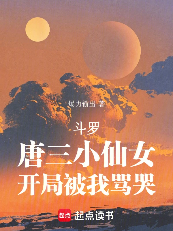 斗罗：唐三小仙女，开局被我骂哭
