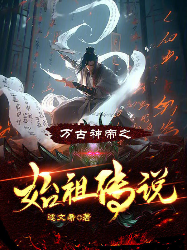 万古神帝之始祖传说(逸文希)小说在线阅读-首发起点中文网