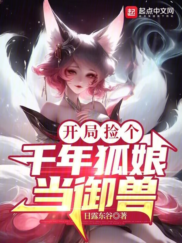 开局捡个千年狐娘当御兽(日露东谷)小说在线阅读-首发起点中文网