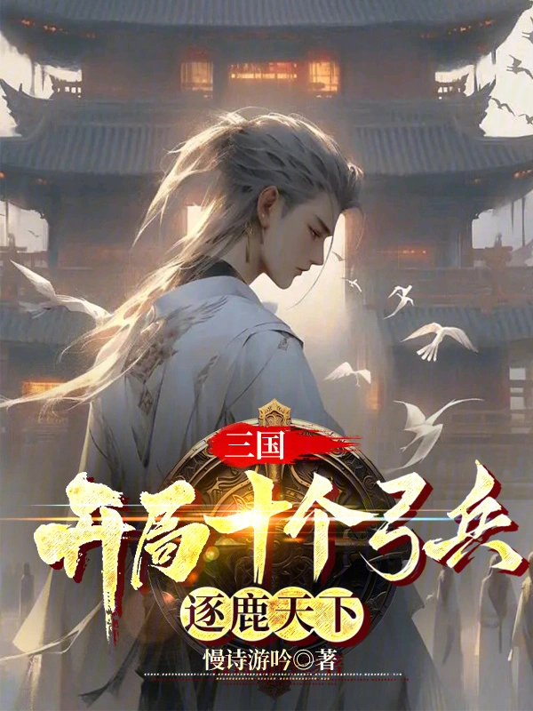 三国：开局十个弓兵，逐鹿天下