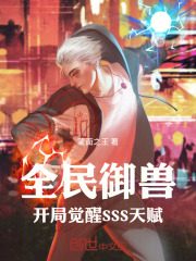 全民御兽：开局觉醒SSS天赋最新章节在线阅读_全本目录更新无删减 - 起点中文网官方正版