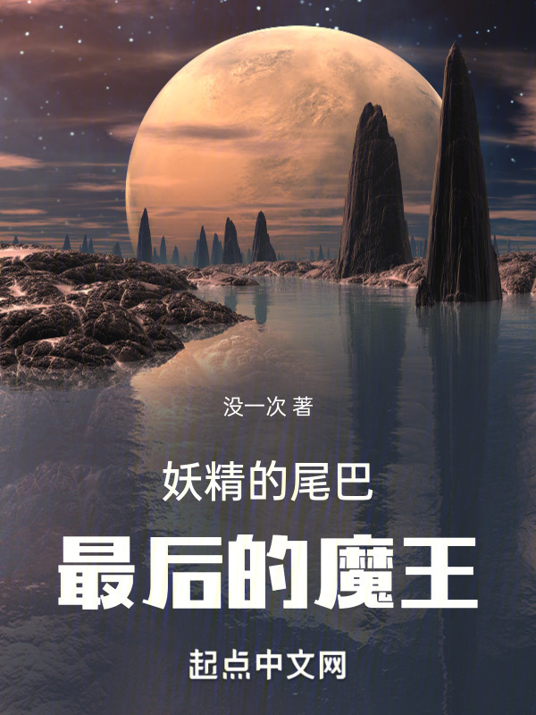 妖精的尾巴：最后的魔王(没一次)小说在线阅读-首发起点中文网