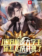 说好脆皮大学生，你怎么成战神了在线阅读