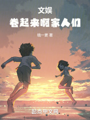 文娱：卷起来啊家人们在线阅读