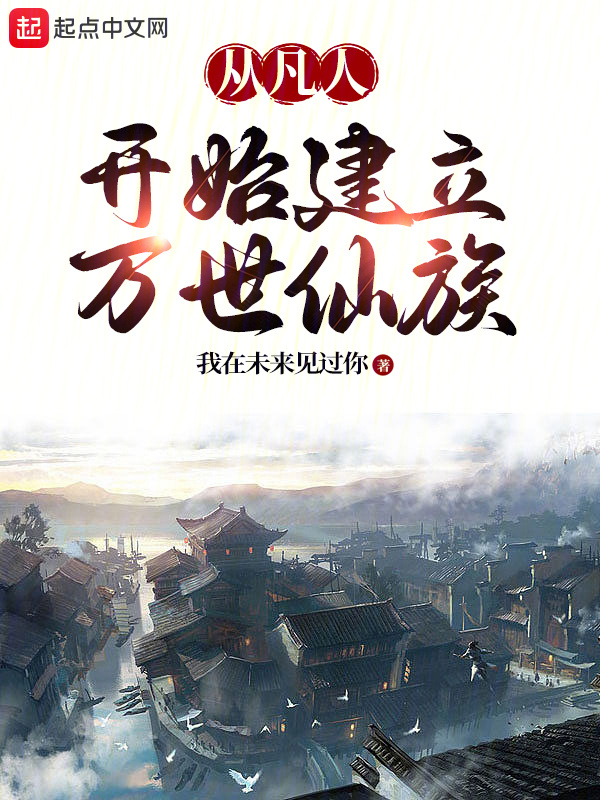 从凡人开始建立万世仙族(我在未来见过你)小说在线阅读-首发起点中文网