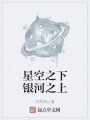 星空之下银河之上在线阅读