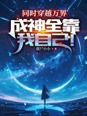 《同时穿越万界，成神全靠我自己！》（校对全本）作者：僵尸小小丶【TXT】