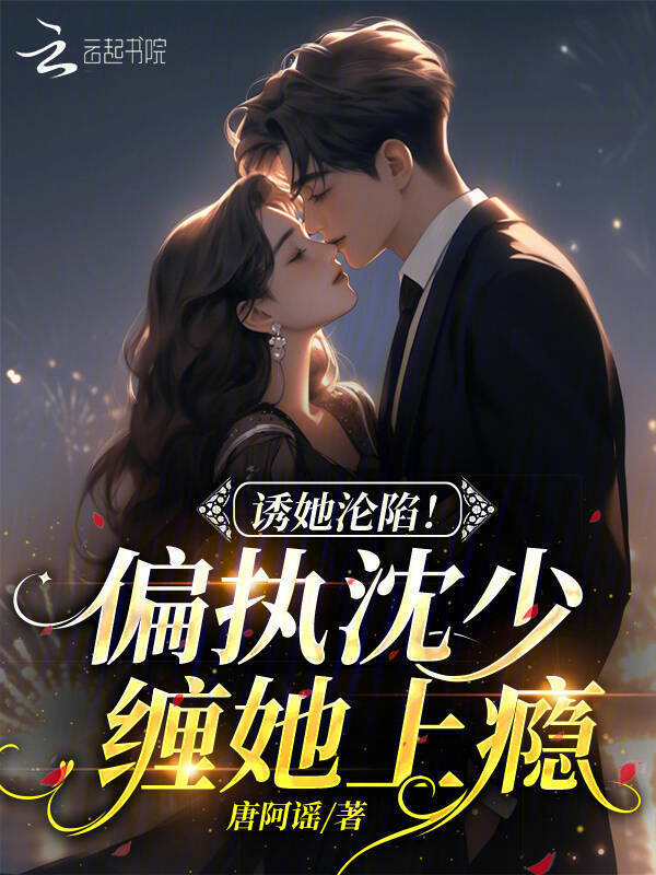 诱她沦陷！偏执沈少缠她上瘾(唐阿谣)小说在线阅读-首发起点中文网