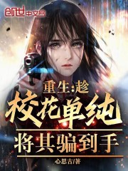 重生：趁校花单纯，将其骗到手在线阅读