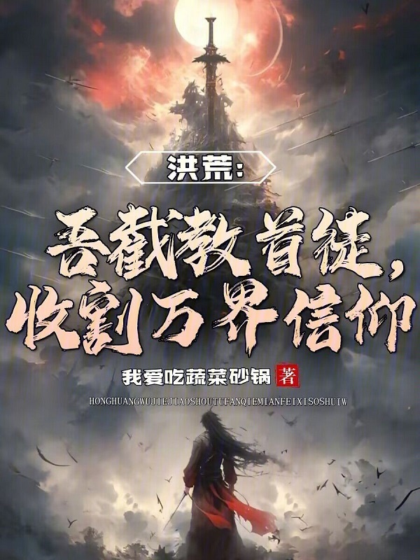 洪荒：吾截教首徒，收割万界信仰(我爱吃蔬菜砂锅)小说在线阅读-首发起点中文网
