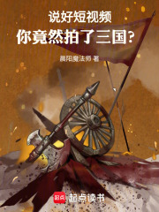 说好短视频，你竟然拍了三国？在线阅读