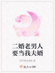 二婚老男人要当我夫婿在线阅读