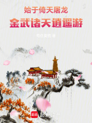 始于倚天屠龙：金武诸天逍遥游在线阅读