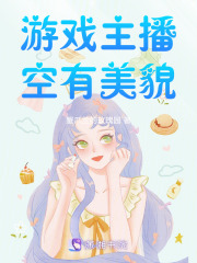 游戏主播空有美貌在线阅读