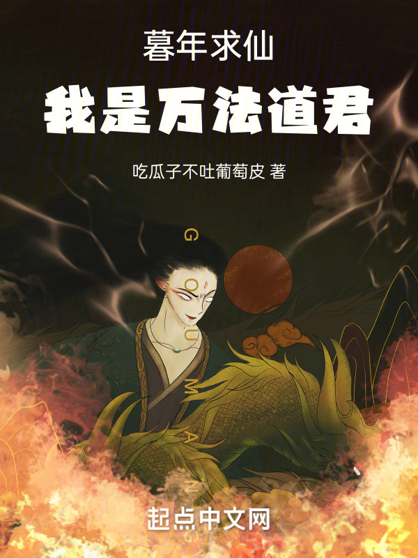 暮年求仙，我是万法道君(吃瓜子不吐葡萄皮)小说在线阅读-首发起点中文网