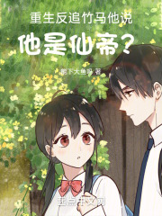 重生反追竹马，他说他是仙帝？在线阅读