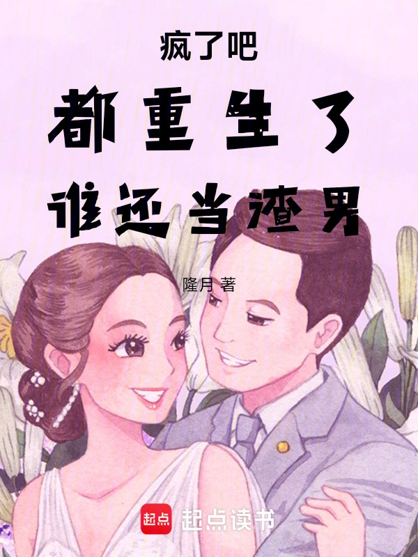 疯了吧，都重生了，谁还当渣男