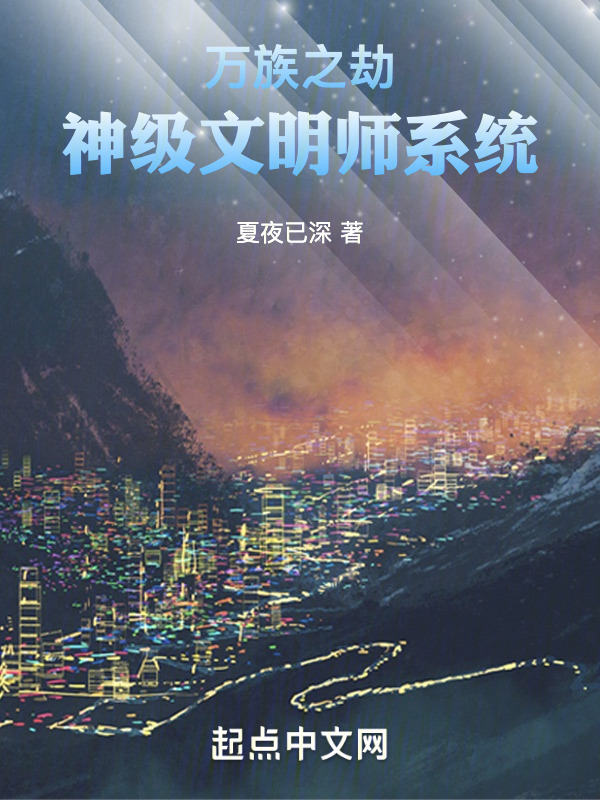 万族之劫：神级文明师系统(夏日枕流)小说在线阅读-首发起点中文网