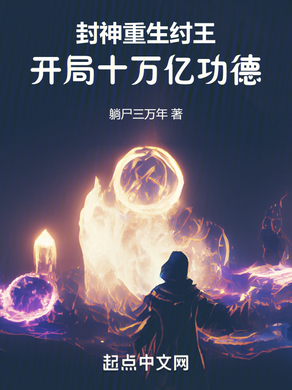 封神：重生纣王，开局十万亿功德(躺尸三万年)小说在线阅读-首发起点中文网