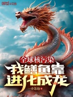 全球核污染，我鳝鱼靠进化成龙最新章节在线阅读