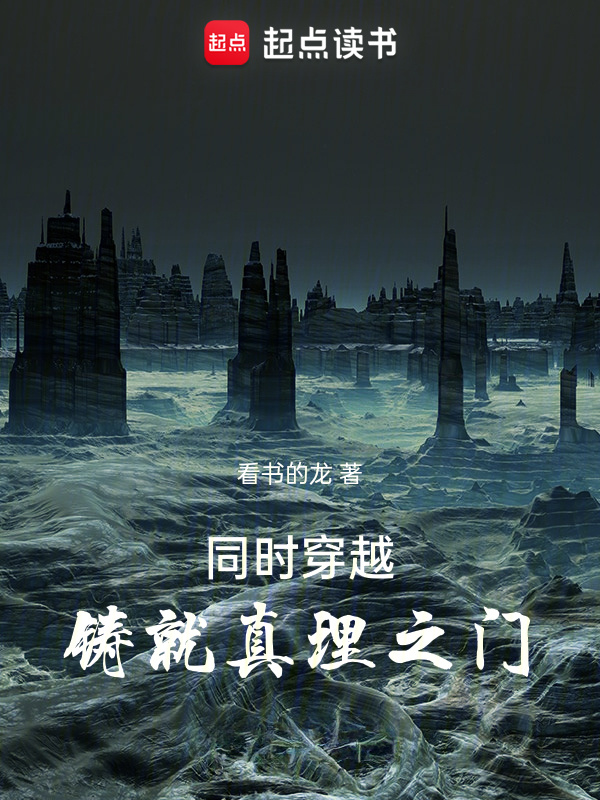 同时穿越，铸就真理之门(看书的龙)小说在线阅读-首发起点中文网