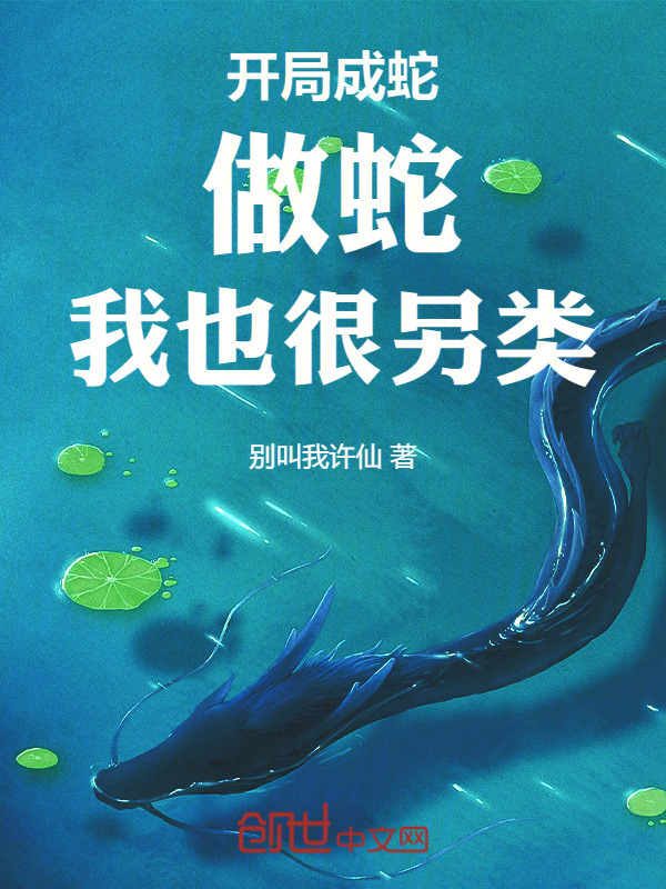 开局成蛇：做蛇，我也很另类！(别叫我许仙)小说在线阅读-首发起点中文网