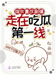 炮灰靠改剧情，走在吃瓜第一线在线阅读