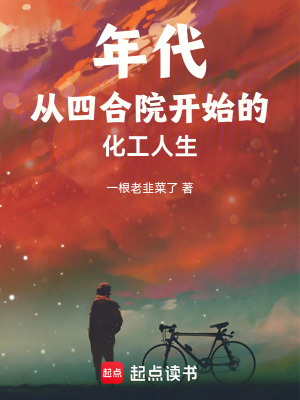 年代：从四合院开始的化工人生(一根老韭菜了)最新章节在线阅读