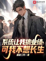 系统让我搞业绩，可我不想长生在线阅读
