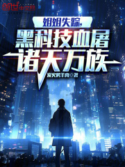 姐姐失踪，黑科技血屠诸天万族在线阅读