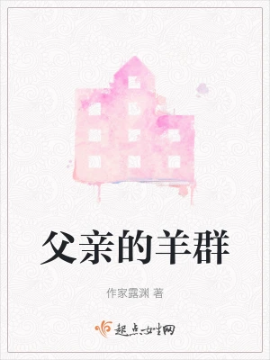父亲把女儿捆起来干 父亲的羊群(作家露渊)最新章节免费在线阅读-起点中文网官方正版