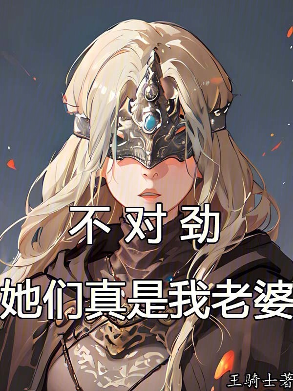 不对劲，她们真是我老婆(王骑士)小说在线阅读-首发起点中文网