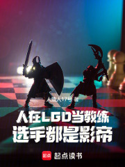 人在LGD当教练，选手都是影帝在线阅读
